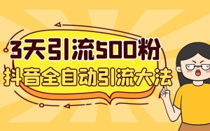 3天引流500创业粉,抖音全自动引流大法,不风控-天天有课网