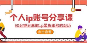 2023个人ip账号分享课，90分钟分享做ip带货账号的经历-天天有课网