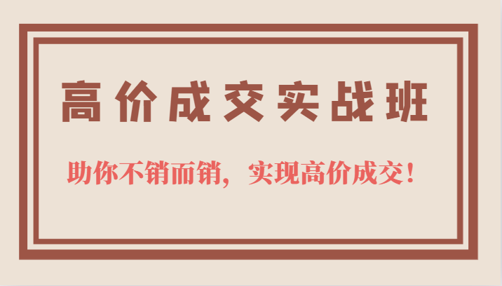 高价成交实战班，助你不销而销，实现高价成交，让客户追着付款的心法技法-天天有课网