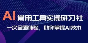 AI-常用工具实操研习社,一次全面体验,助你掌握AI技术-天天有课网