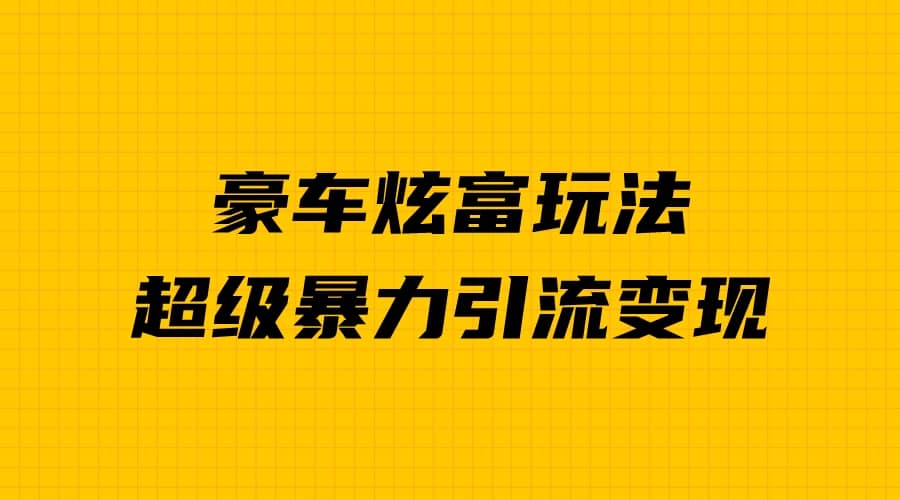 豪车炫富独家玩法，暴力引流多重变现，手把手教学-天天有课网