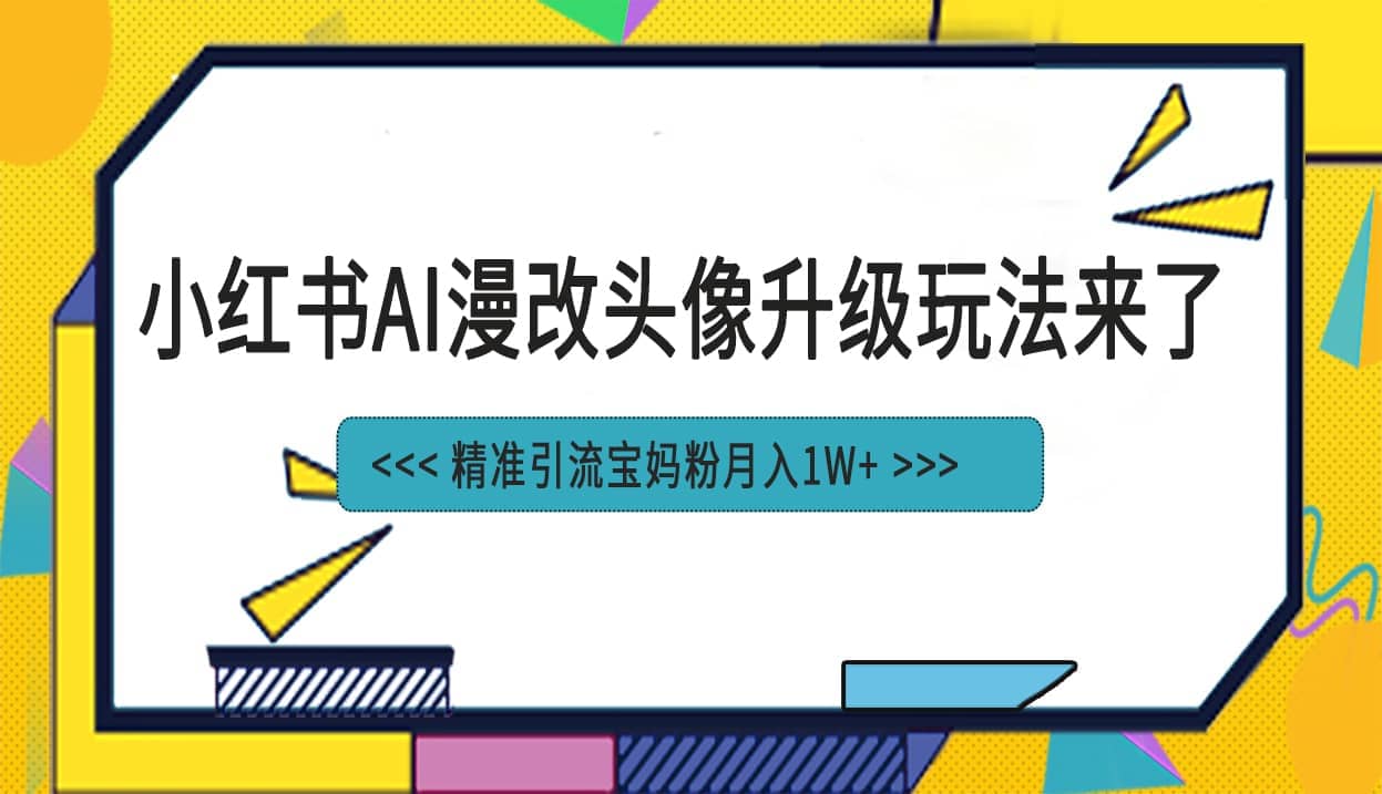 小红书最新AI漫改头像项目，精准引流宝妈粉，月入1w+-天天有课网
