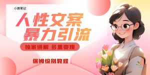 独家人性文案玩法,暴力引流多重变现。喂饭级教程-天天有课网