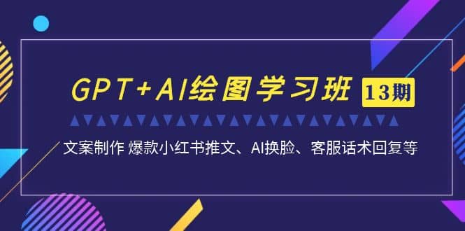 GPT+AI绘图学习班【第13期】 文案制作 爆款小红书推文、AI换脸、客服话术-天天有课网