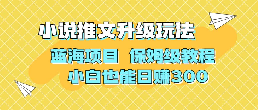利用AI作图撸小说推文 升级玩法 蓝海项目 保姆级教程 小白也能日赚300-天天有课网