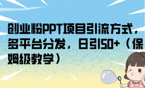 创业粉PPT项目引流方式,多平台分发,日引50+(保姆级教学)-天天有课网