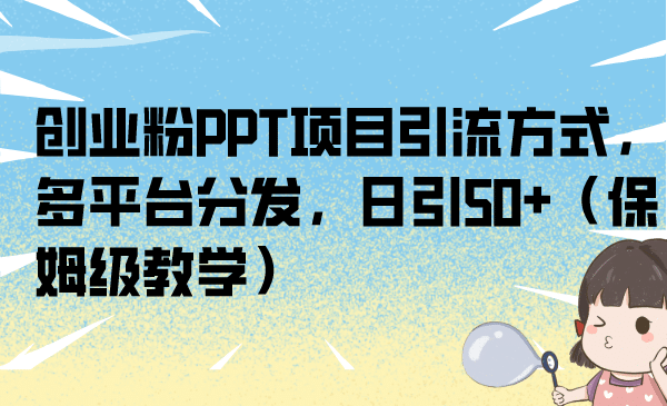 创业粉PPT项目引流方式，多平台分发，日引50+（保姆级教学）-天天有课网