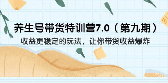 养生号带货特训营7.0（第九期）收益更稳定的玩法 让你带货收益爆炸（11节）-天天有课网