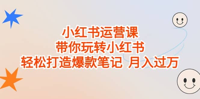 小红书运营课，带你玩转小红书，轻松打造爆款笔记 月入过万-天天有课网