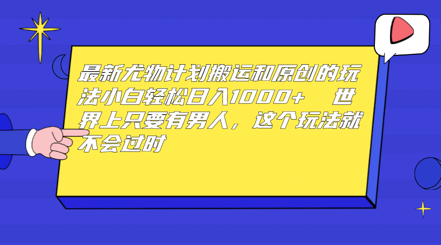 最新尤物计划搬运和原创玩法：小白日入1000+ 世上只要有男人，玩法就不过时-天天有课网