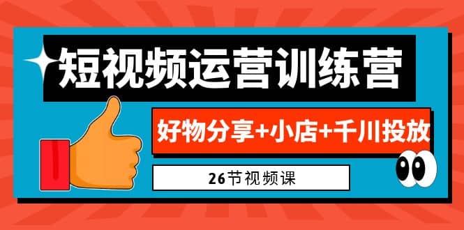 0基础短视频运营训练营：好物分享+小店+千川投放（26节视频课）-天天有课网