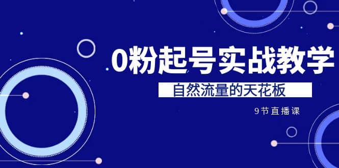 某收费培训7-8月课程：0粉起号实战教学，自然流量的天花板（9节）-天天有课网
