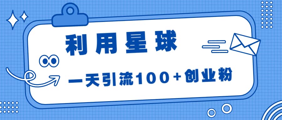 利用星球，一天引流100+创业粉-天天有课网