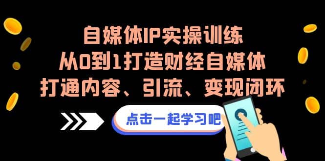 自媒体IP实操训练，从0到1打造财经自媒体，打通内容、引流、变现闭环-天天有课网