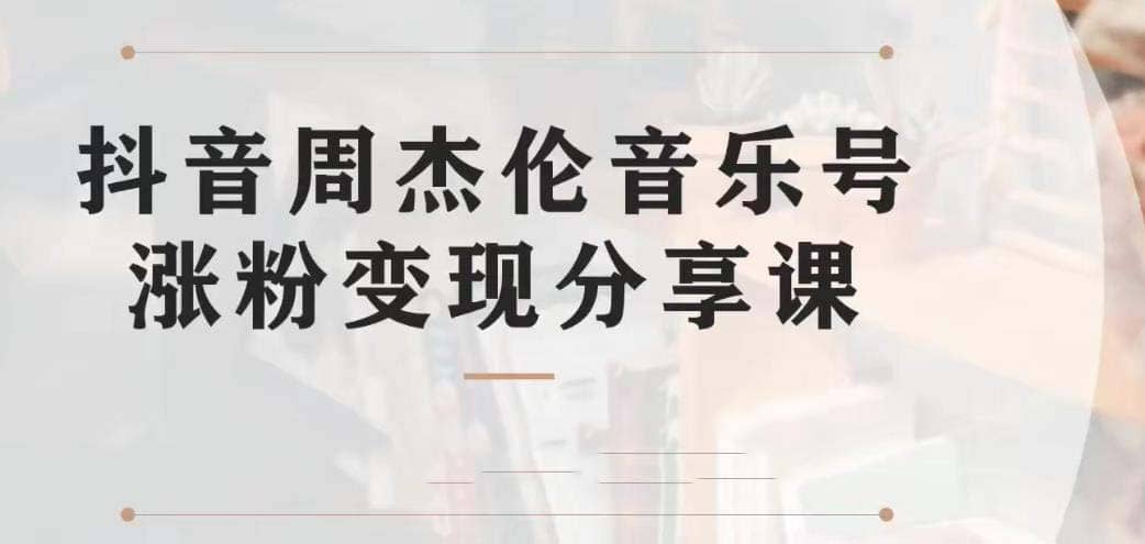 副业拆解：抖音杰伦音乐号涨粉变现项目 视频版一条龙实操玩法（教程+素材）-天天有课网