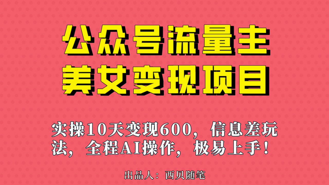 公众号流量主美女变现项目，实操10天变现600+，一个小副业利用AI无脑搬-天天有课网