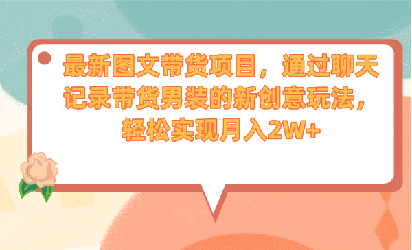 最新图文带货项目，通过聊天记录带货男装的新创意玩法，轻松实现月入2W+-天天有课网