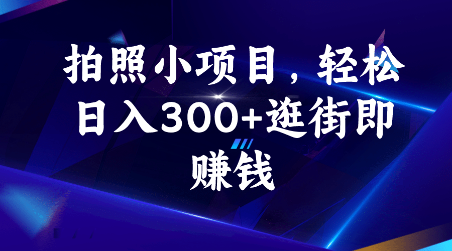 拍照小项目，轻松日入300+逛街即赚钱-天天有课网