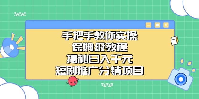 手把手教你实操！保姆级教程揭秘日入千元的短剧推广分销项目-天天有课网