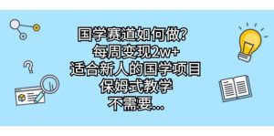 国学赛道如何做？每周变现2w+，适合新人的国学项目，保姆式教学-天天有课网