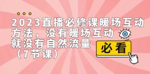 2023直播·必修课暖场互动方法，没有暖场互动，就没有自然流量（7节课）-天天有课网