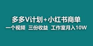 【蓝海项目】多多v计划+小红书商单 一个视频三份收益 工作室月入10w-天天有课网