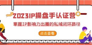 2023·IP操盘手·认证营·第2期,掌握IP影响力出圈的私域闭环路径(35节)-天天有课网