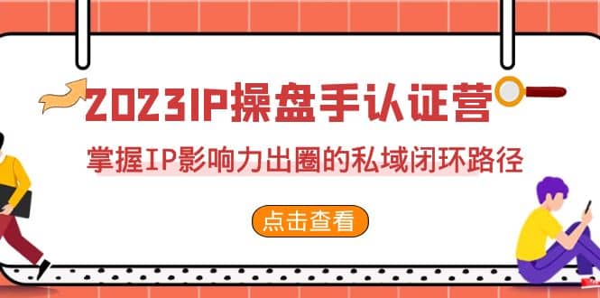 2023·IP操盘手·认证营·第2期，掌握IP影响力出圈的私域闭环路径（35节）-天天有课网