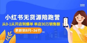 小红书无货源陪跑营:从0-1从开店到爆单 单店30万销售额(更至8月-36节课)-天天有课网