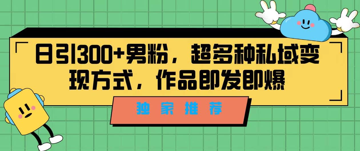 独家推荐！日引300+男粉，超多种私域变现方式，作品即发即报-天天有课网
