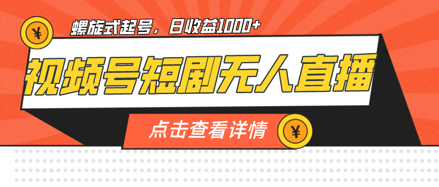 视频号短剧无人直播，螺旋起号，单号日收益1000+-天天有课网