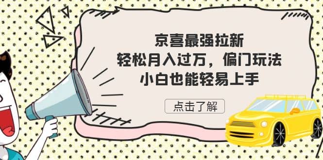 京喜最强拉新，轻松月入过万，偏门玩法，小白也能轻易上手-天天有课网