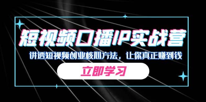 某收费培训：短视频口播IP实战营，讲透短视频创业核心方法，让你真正赚到钱-天天有课网