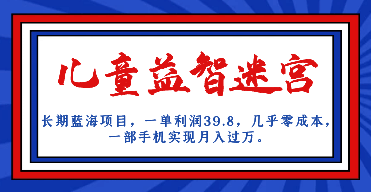 长期蓝海项目 儿童益智迷宫 一单利润39.8 几乎零成本 一部手机实现月入过万-天天有课网