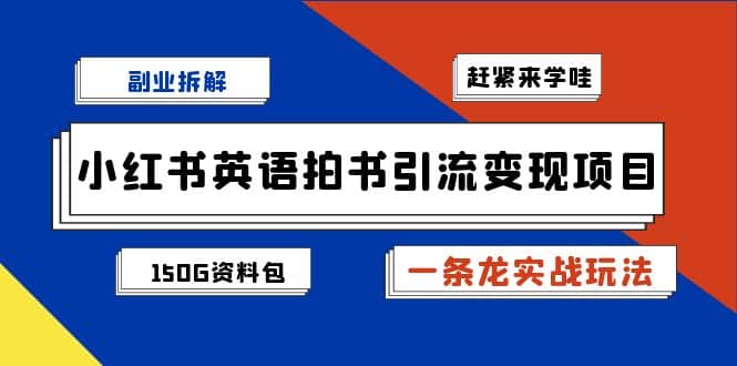副业拆解：小红书英语拍书引流变现项目【一条龙实战玩法+150G资料包】-天天有课网