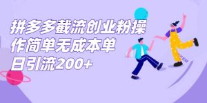 拼多多截流创业粉操作简单无成本单日引流200+-天天有课网