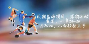 长期蓝海项目，球拍运动赛道，一单30-50，月入2W，小白轻松上手-天天有课网