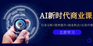 AI新时代商业课：行业分析+效率提升+商业机会+认知升维（40节课+附件）-天天有课网