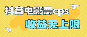 风口项目，抖音电影票cps，月入过万的机会来啦-天天有课网