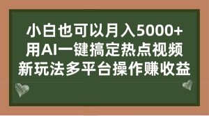小白也可以月入5000+， 用AI一键搞定热点视频， 新玩法多平台操作赚收益-天天有课网