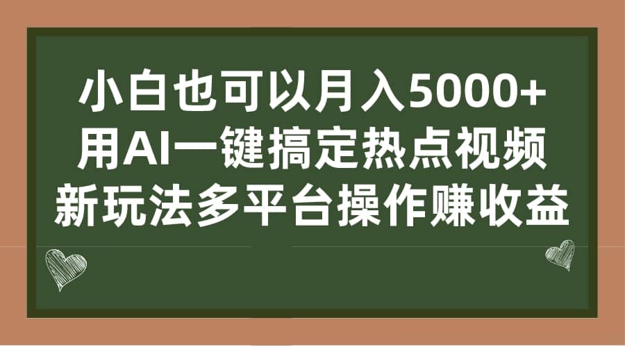 小白也可以月入5000+， 用AI一键搞定热点视频， 新玩法多平台操作赚收益-天天有课网
