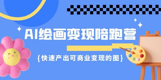 AI绘画·变现陪跑营，快速产出可商业变现的图（11节课）-天天有课网