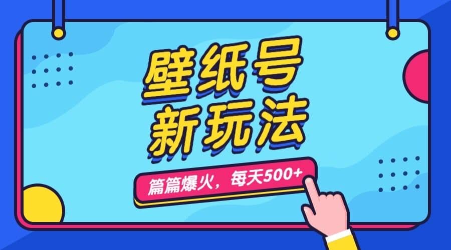 壁纸号新玩法，篇篇流量1w+，每天5分钟收益500，保姆级教学-天天有课网