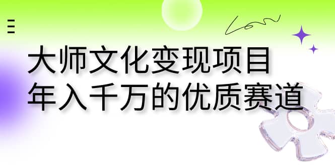 大师文化变现项目 年入千万的优质赛道-天天有课网