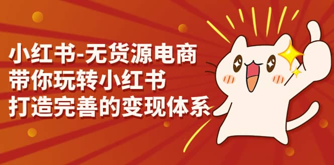 小红书-无货源电商，带你玩转小红书，打造完善的变现体系-天天有课网