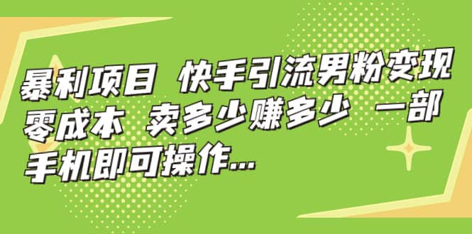 快手引流男粉变现，零成本，卖多少赚多少，一部手机即可操作，一天1000+-天天有课网