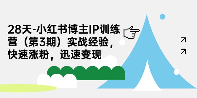 28天-小红书博主IP训练营（第3期）实战经验，快速涨粉，迅速变现-天天有课网