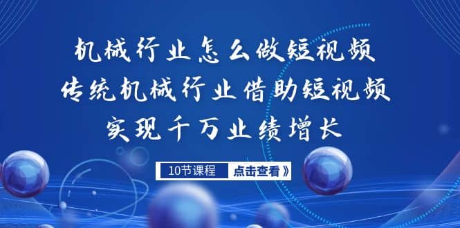 机械行业怎么做短视频，传统机械行业借助短视频实现千万业绩增长-天天有课网