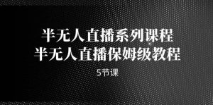 半无人直播系列课程，半无人直播保姆级教程（5节课）-天天有课网