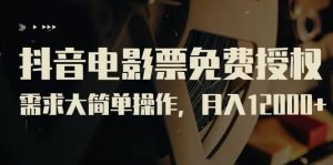 抖音电影票免费授权，需求大简单操作，月入12000+（教程+素材打包）-天天有课网